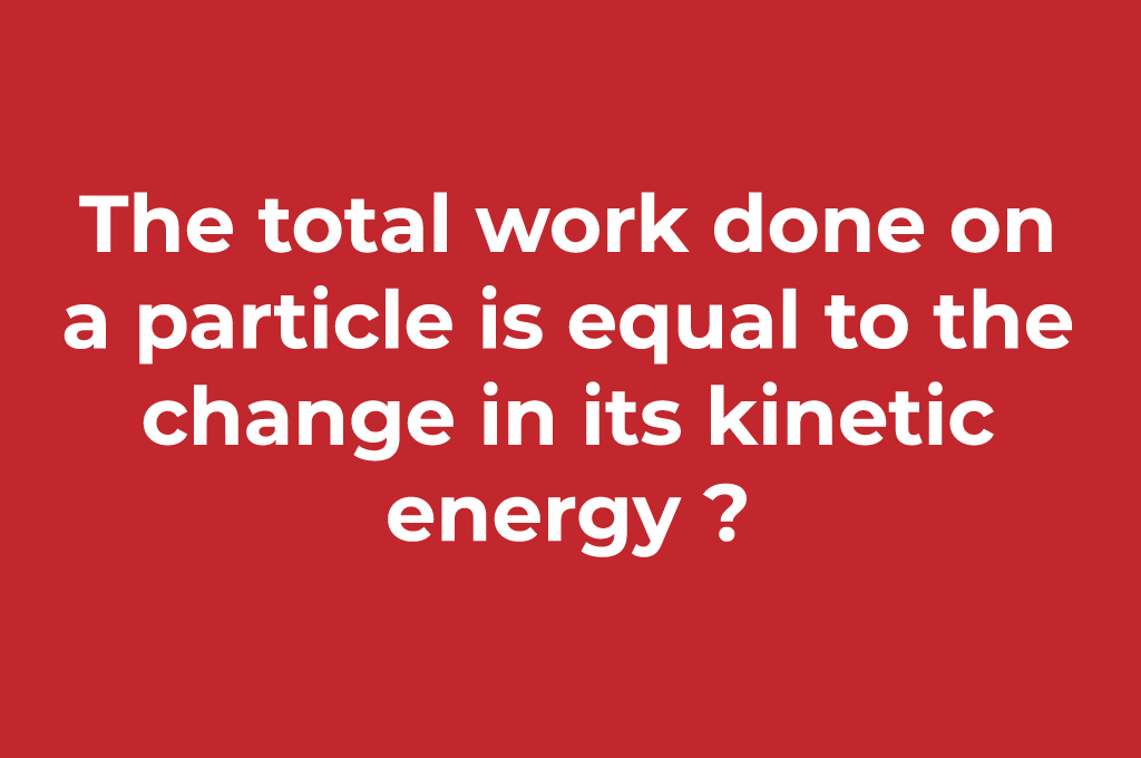 The total work done on a particle is equal to the change in its kinetic energy