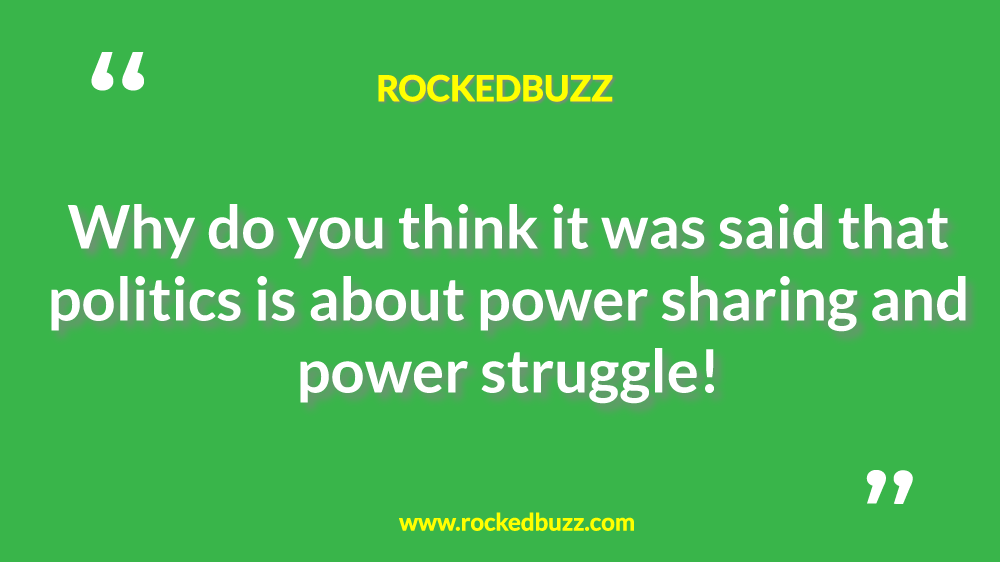 Why do you think it was said that politics is about power sharing and power struggle rb