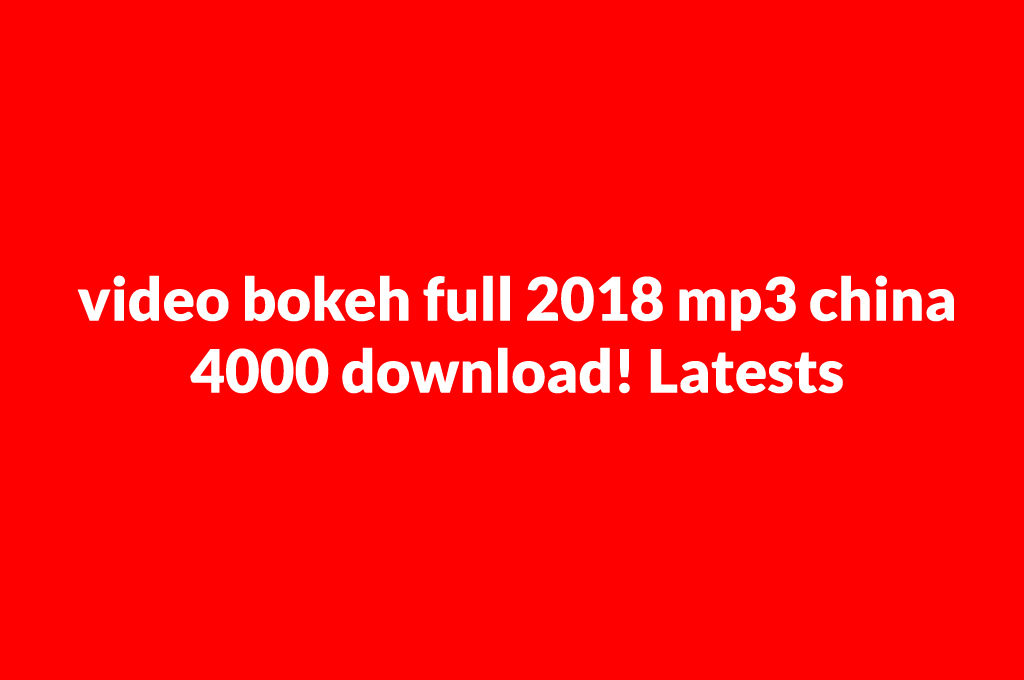 video bokeh full 2018 mp3 china 4000 download! Latests