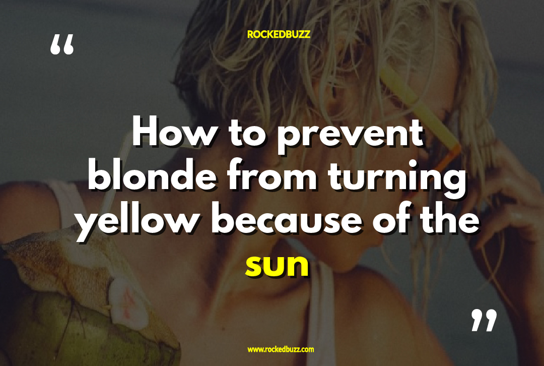 How to prevent blonde from turning yellow because of the sun