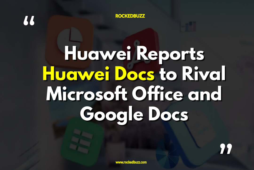 Huawei Reports Huawei Docs to Rival Microsoft Office and Google Docs
