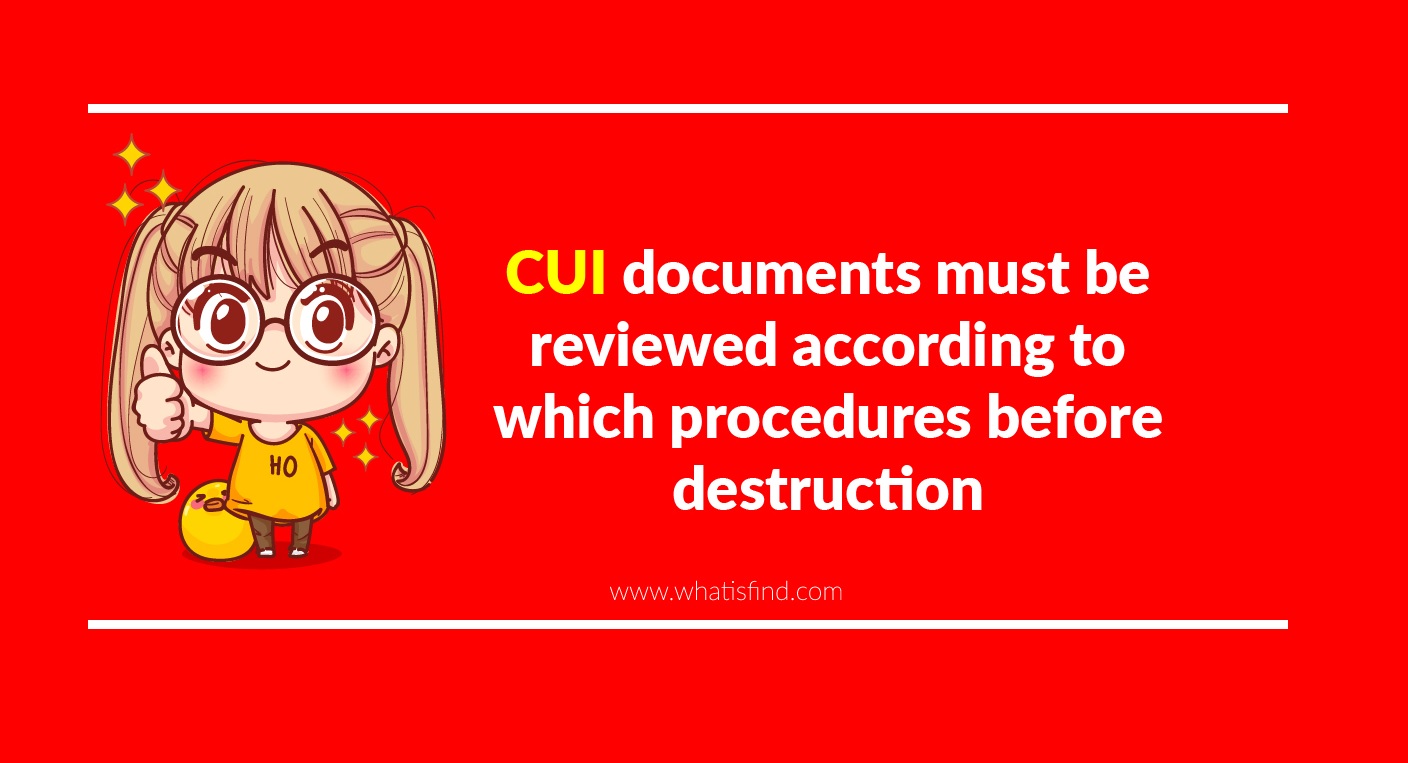 CUI documents must be reviewed according to which procedures before destruction quizlet